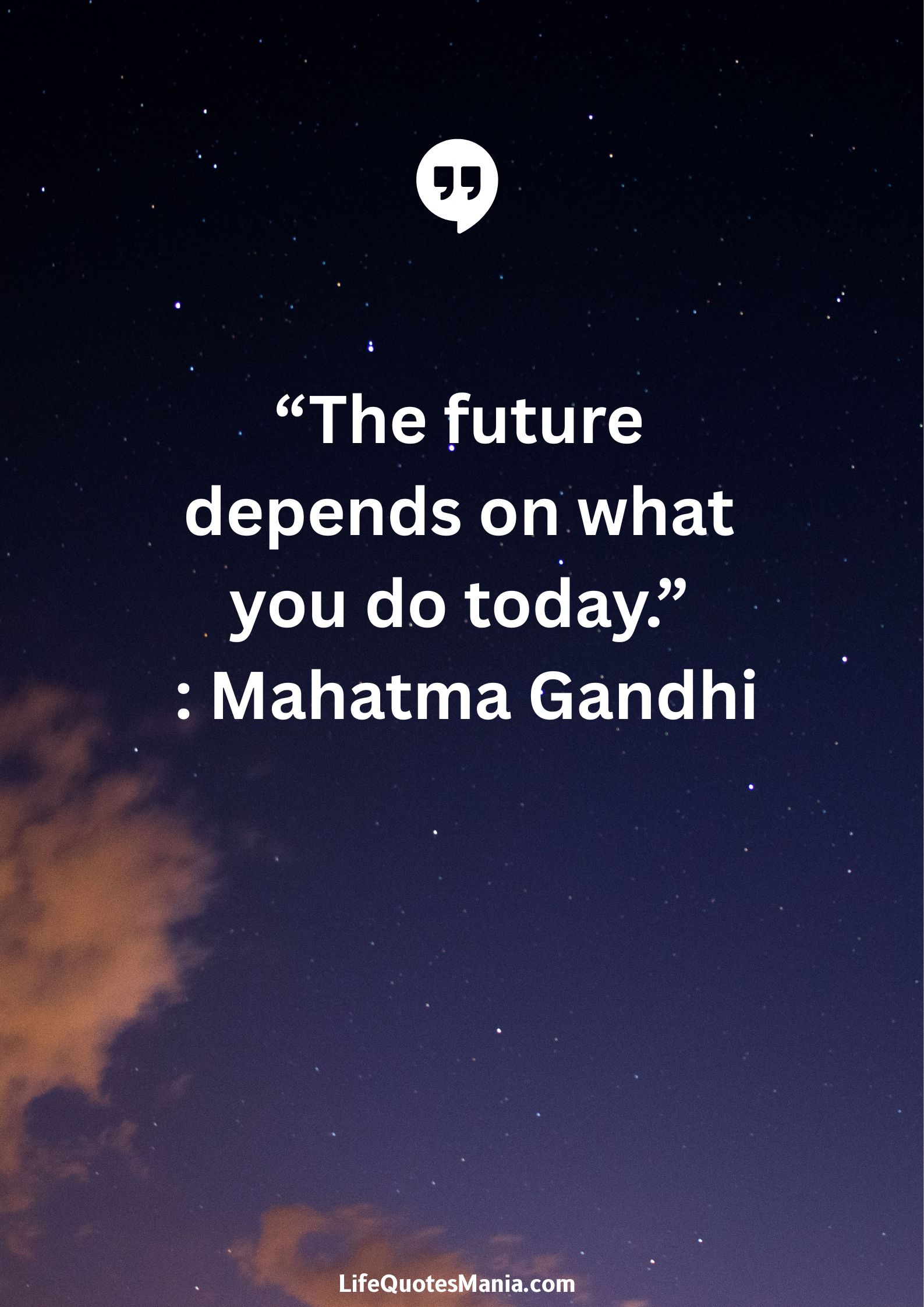 “The future depends on what you do today.” : Mahatma Gandhi
