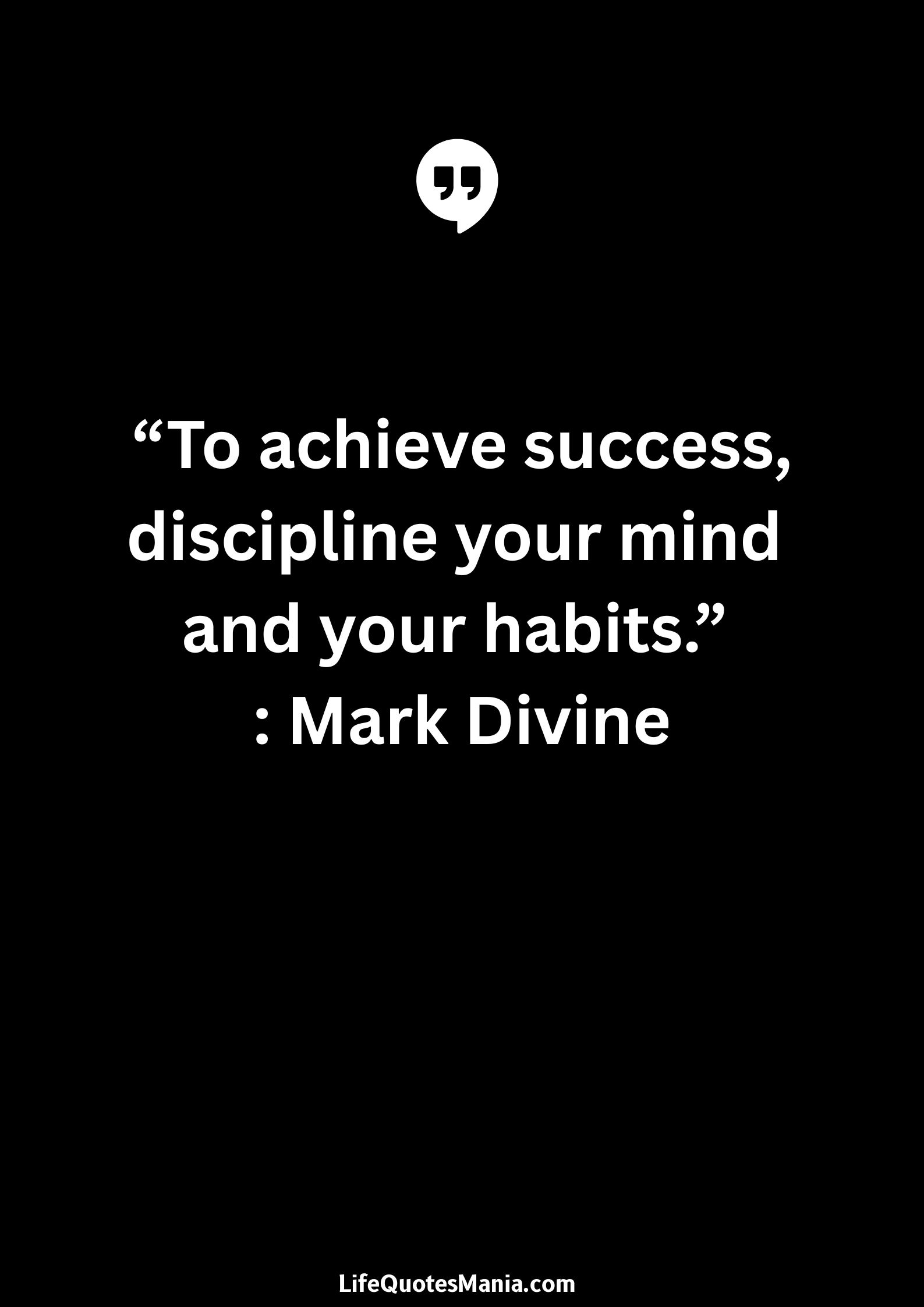 “To achieve success, discipline your mind and your habits.” : Mark Divine