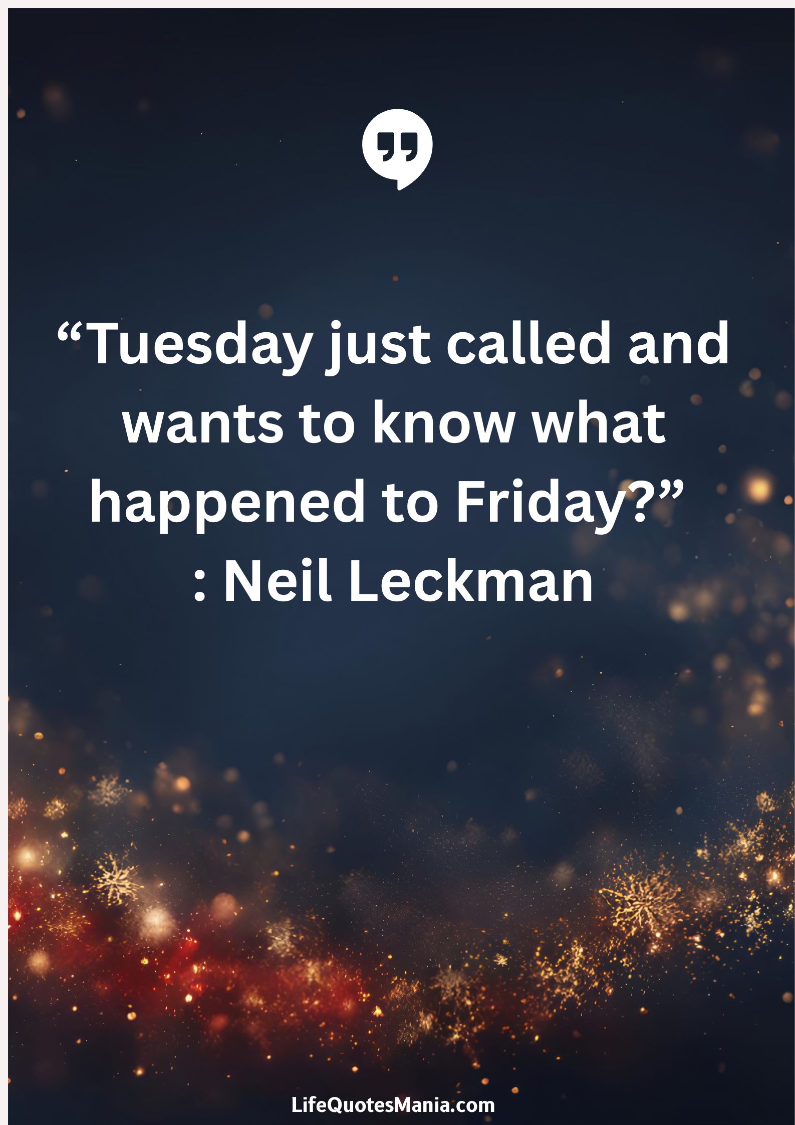 “Tuesday just called and wants to know what happened to Friday?” : Neil Leckman