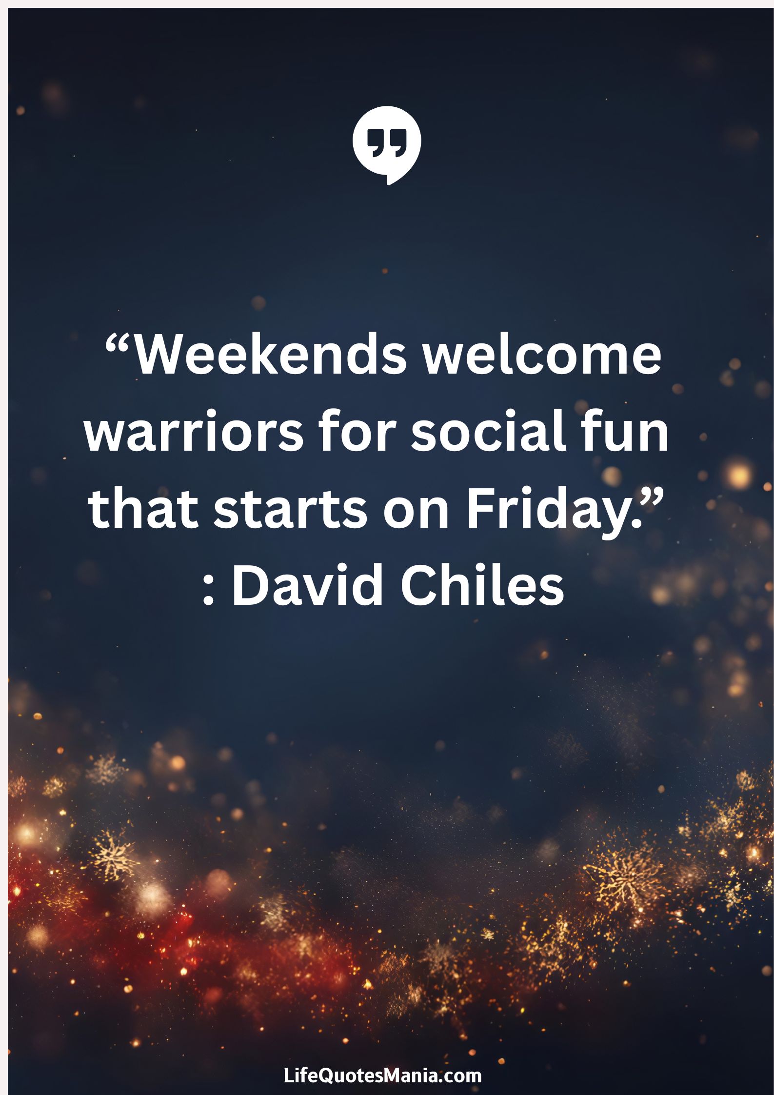 “Weekends welcome warriors for social fun that starts on Friday.” : David Chiles