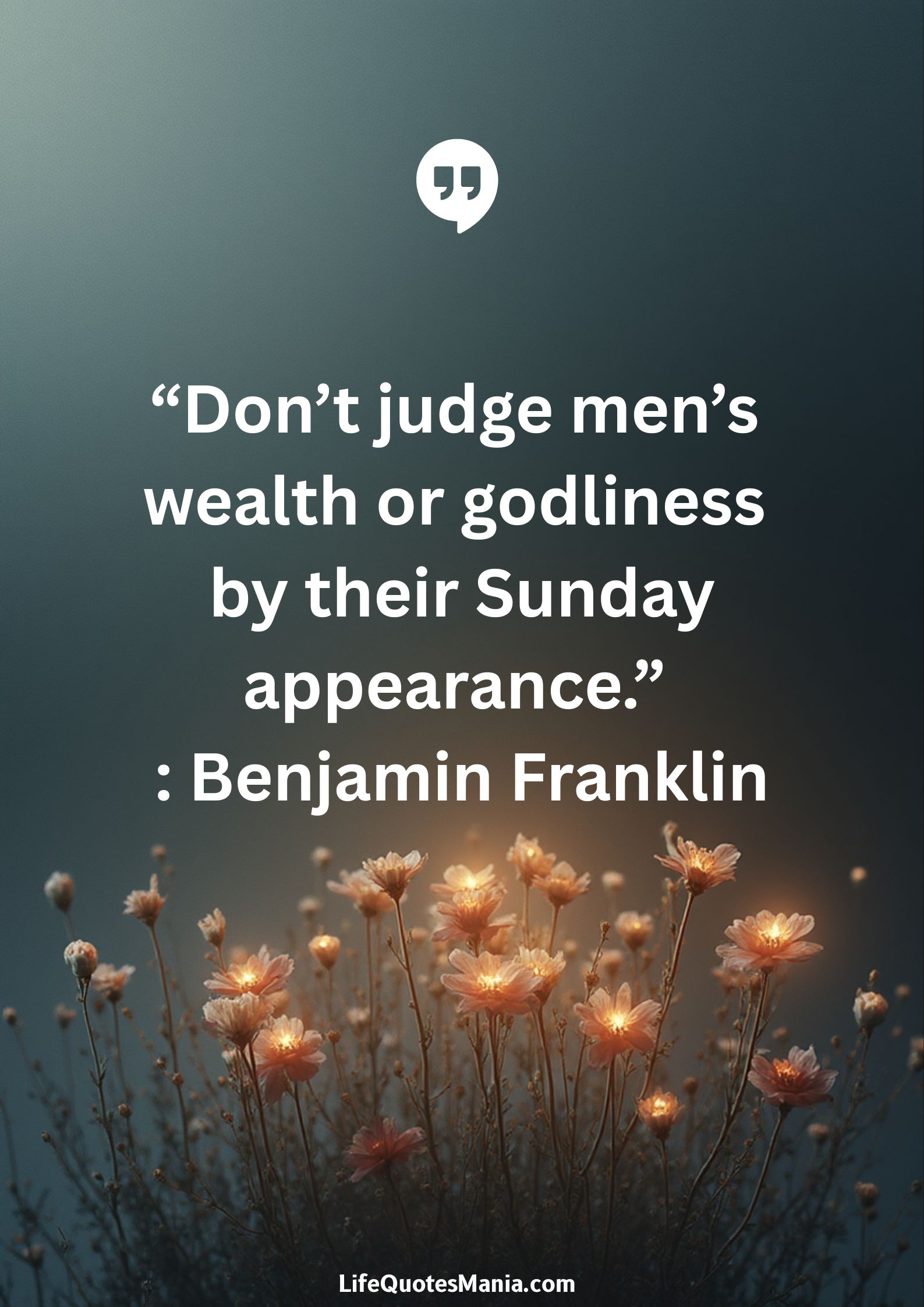 “Don’t judge men’s wealth or godliness by their Sunday appearance.” : Benjamin Franklin