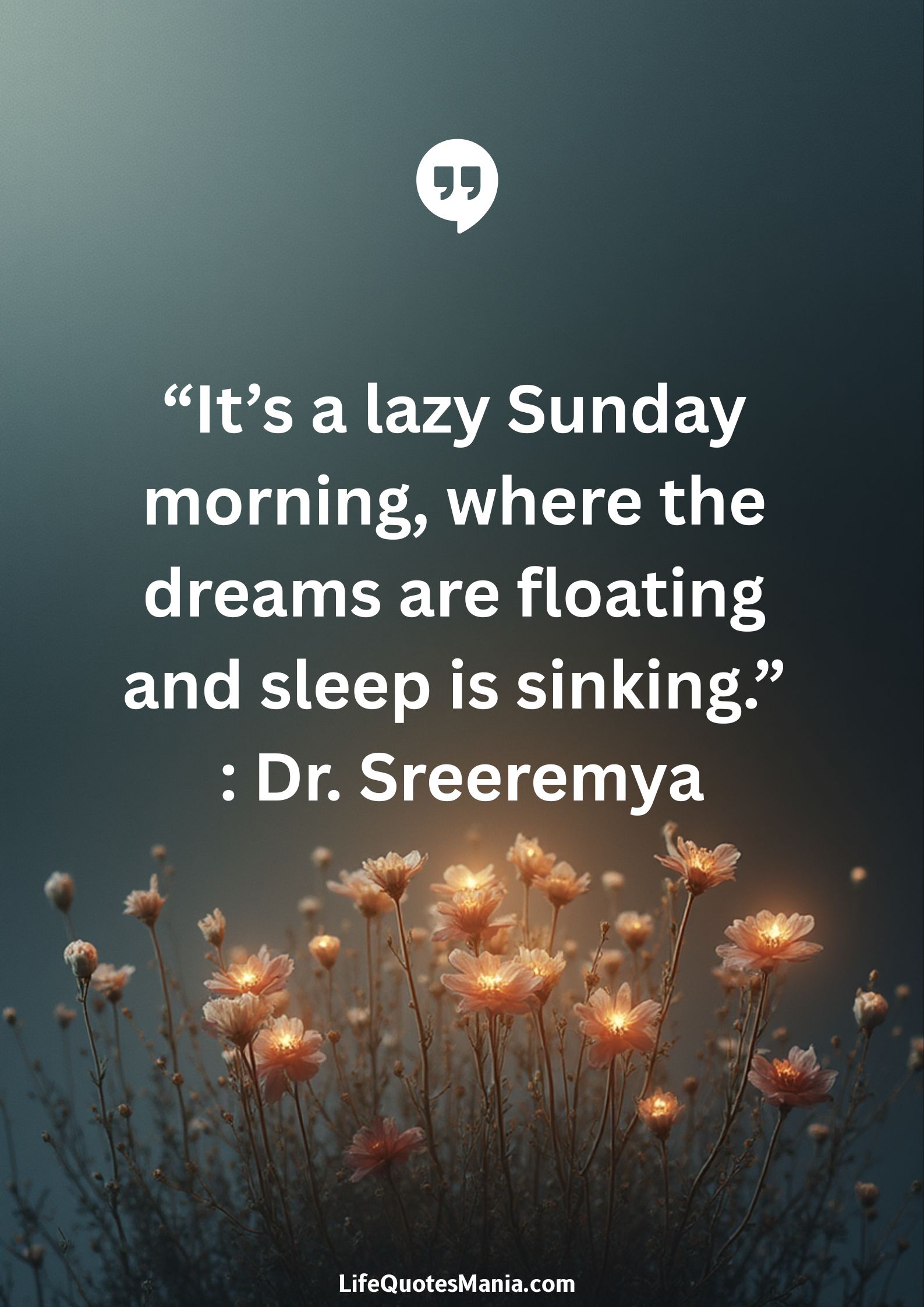 “It’s a lazy Sunday morning, where the dreams are floating and sleep is sinking.” : Dr. Sreeremya