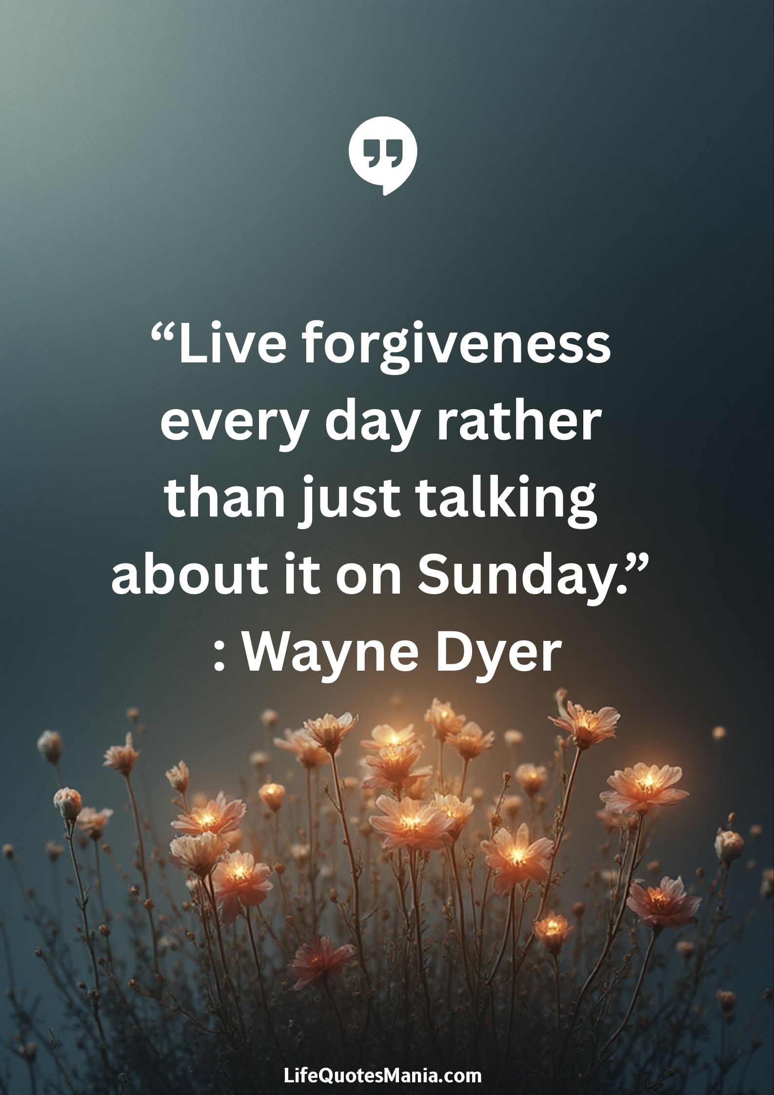 “Live forgiveness every day rather than just talking about it on Sunday.” : Wayne Dyer