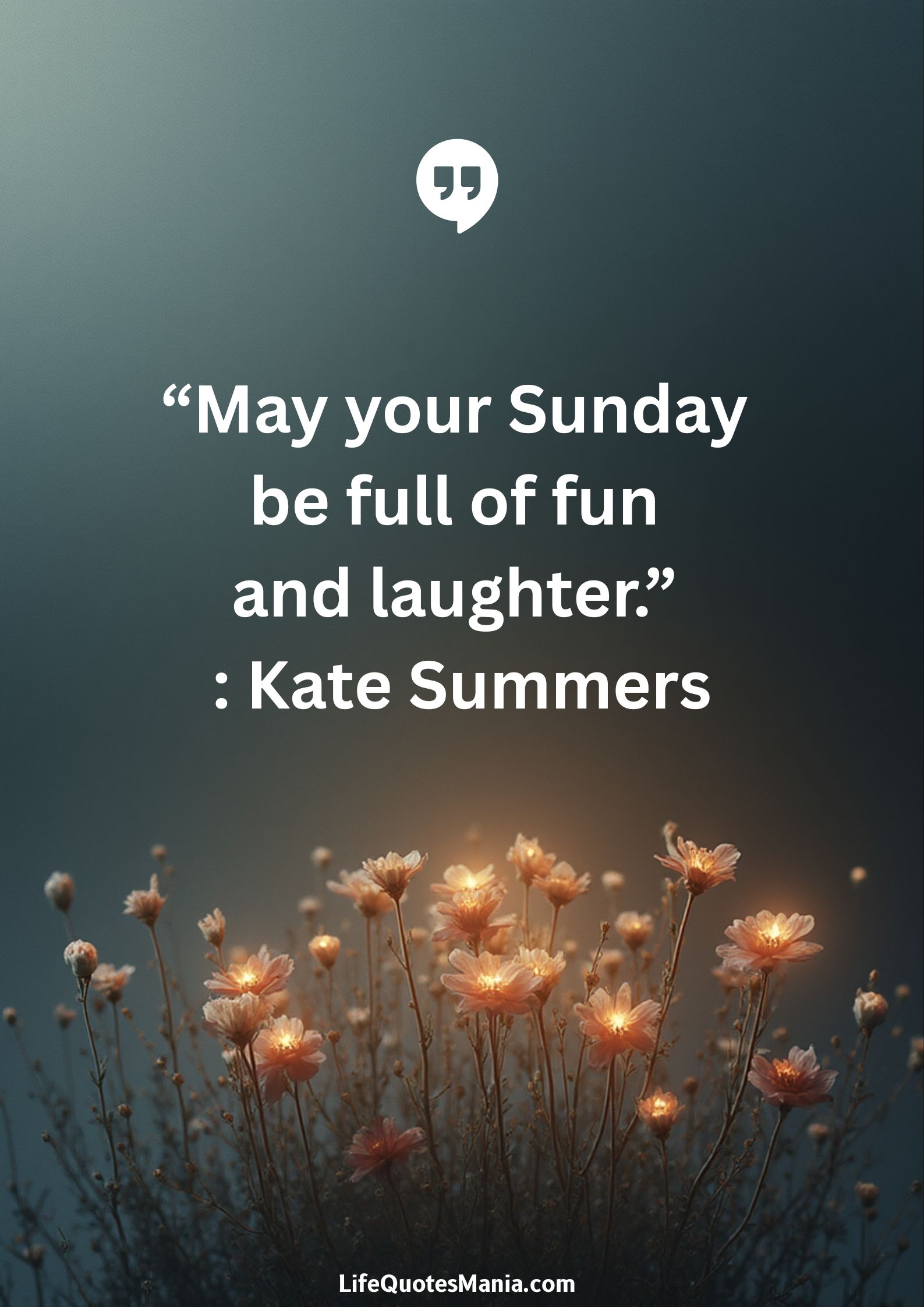 “May your Sunday be full of fun and laughter.” : Kate Summers