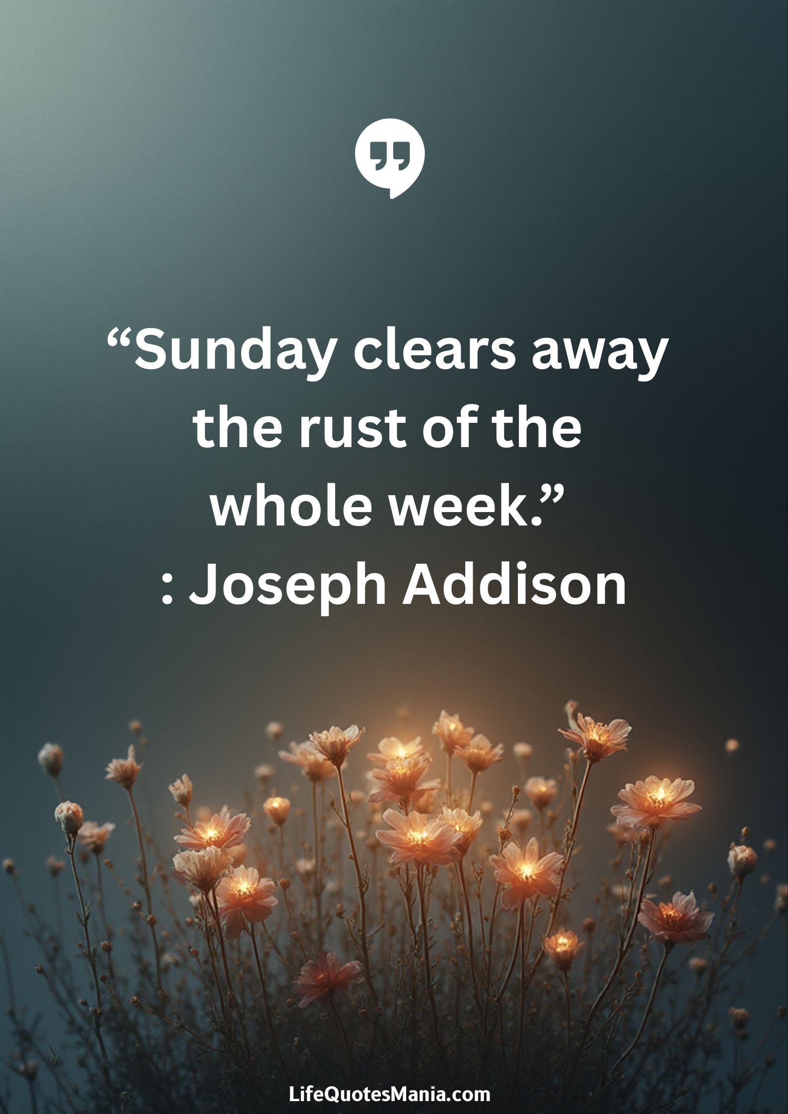 “Sunday clears away the rust of the whole week.” : Joseph Addison
