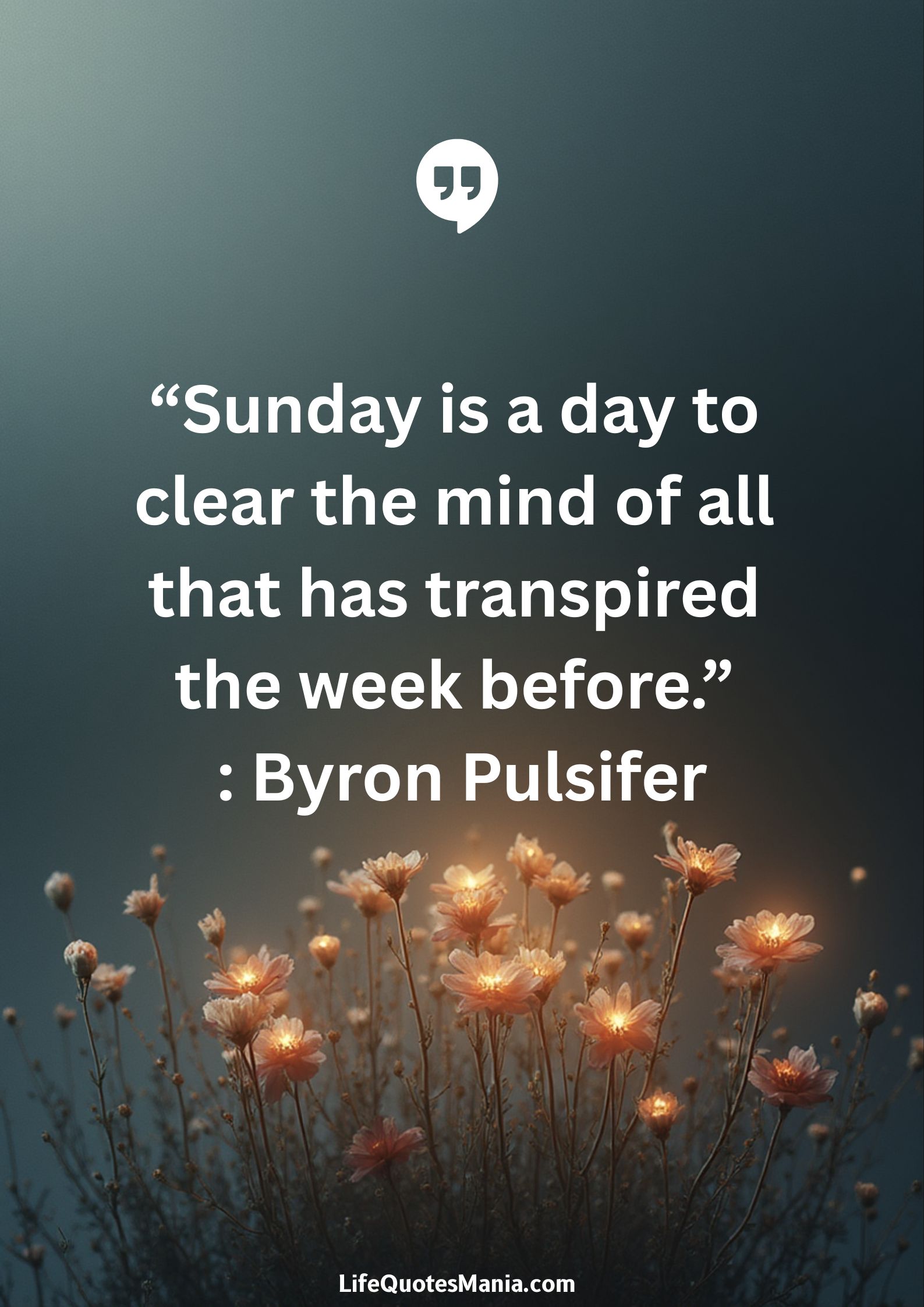 “Sunday is a day to clear the mind of all that has transpired the week before.” : Byron Pulsifer