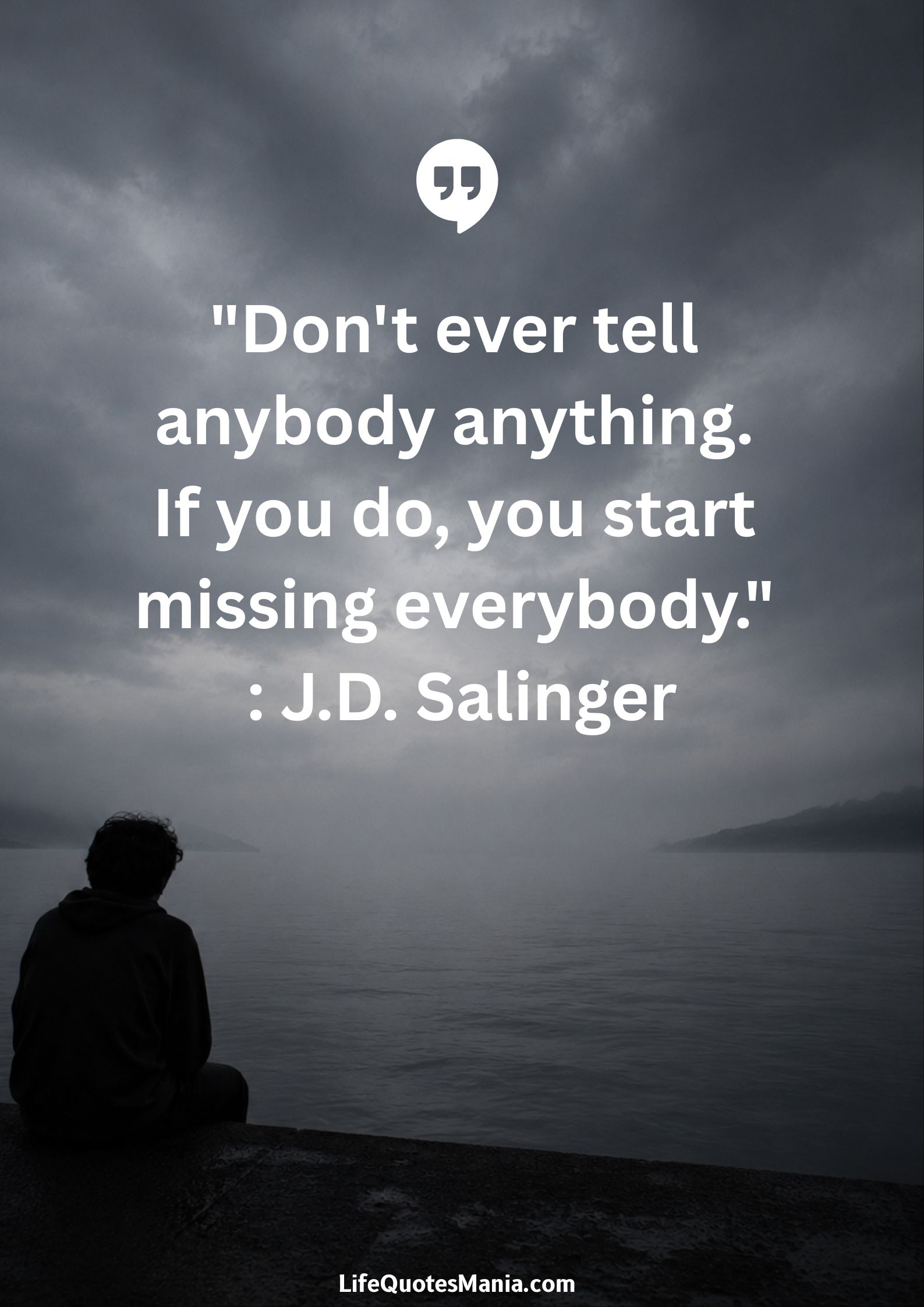 "Don't ever tell anybody anything. If you do, you start missing everybody." : J.D. Salinger