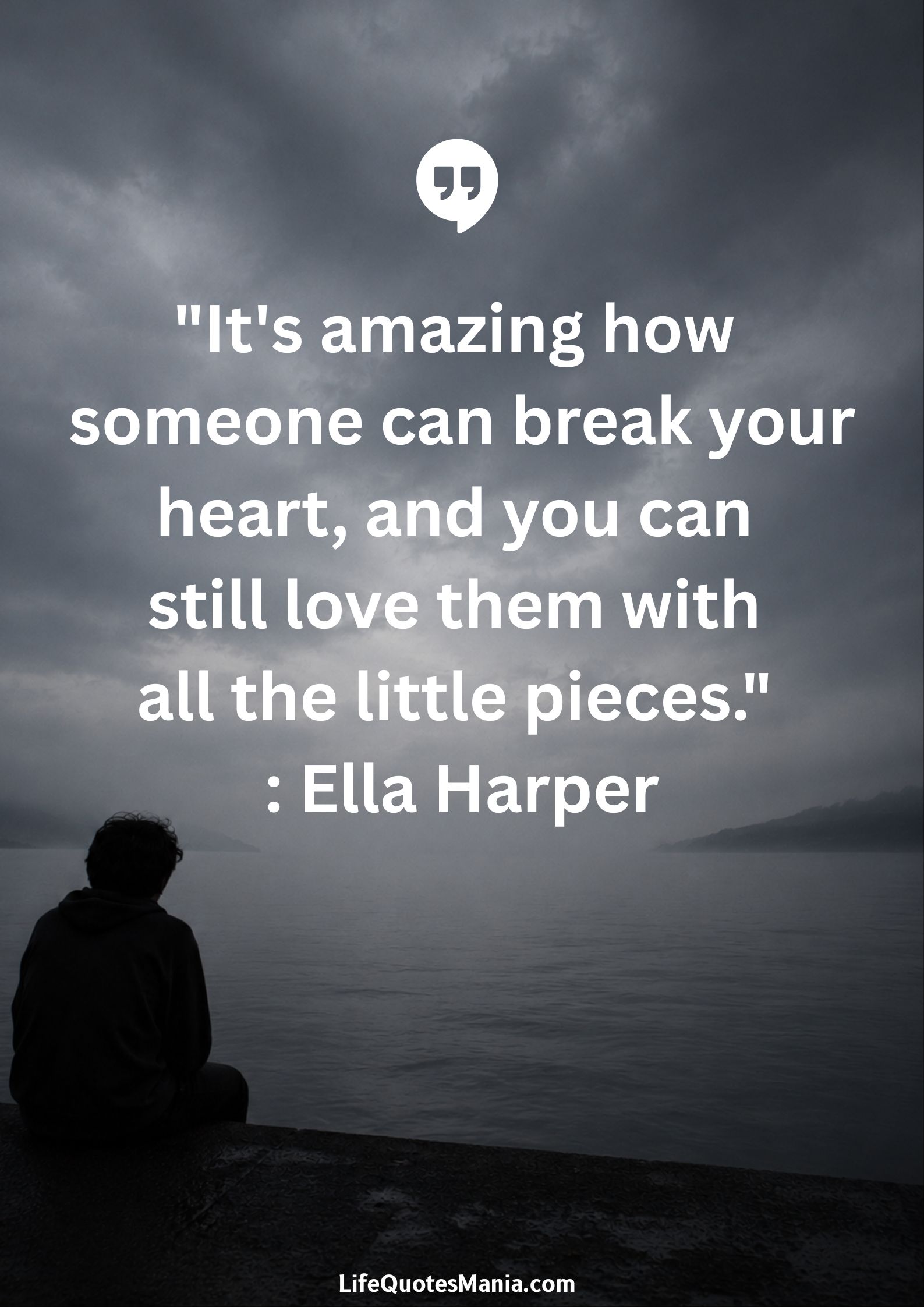 "It's amazing how someone can break your heart, and you can still love them with all the little pieces." : Ella Harper