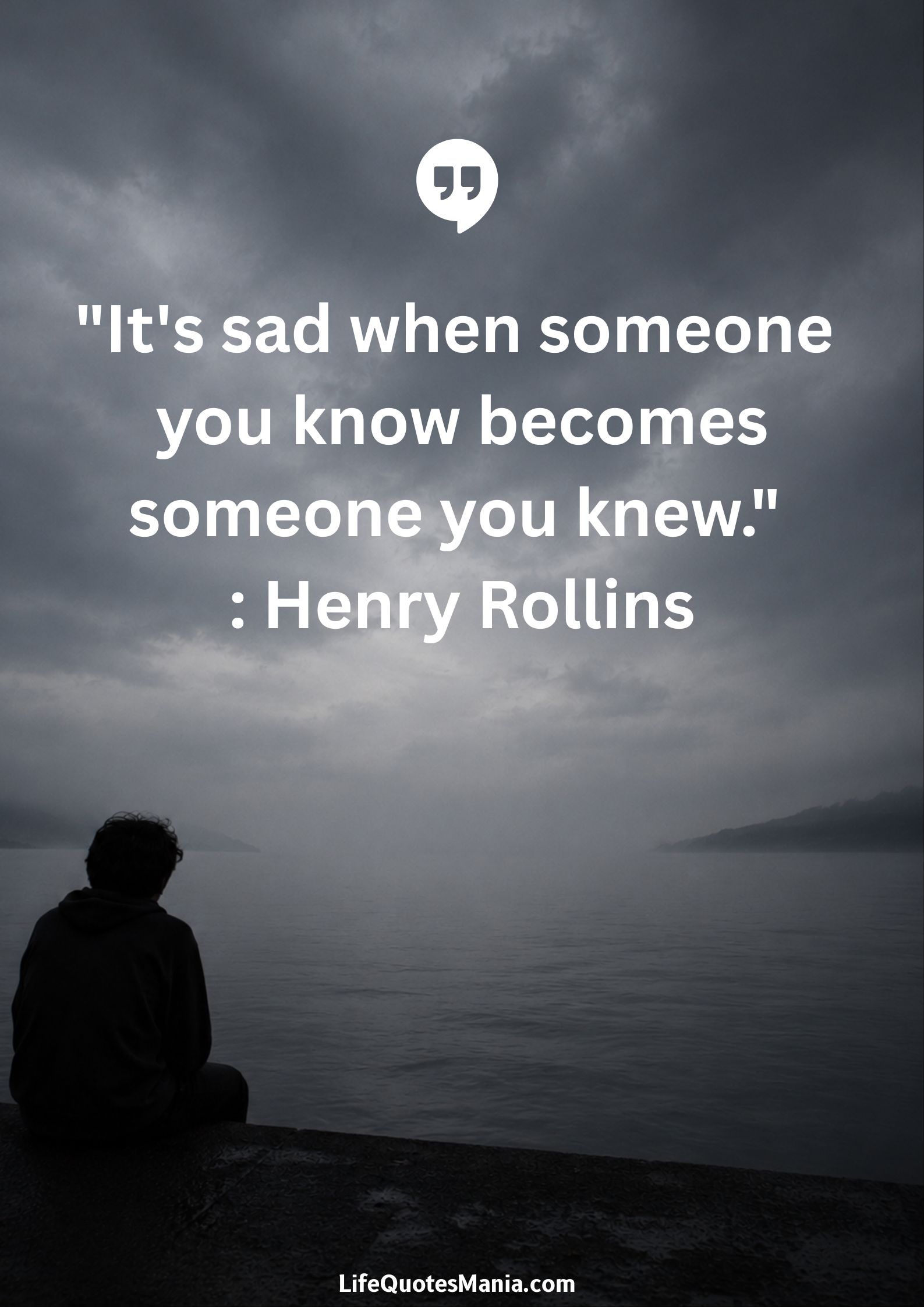"It's sad when someone you know becomes someone you knew." : Henry Rollins