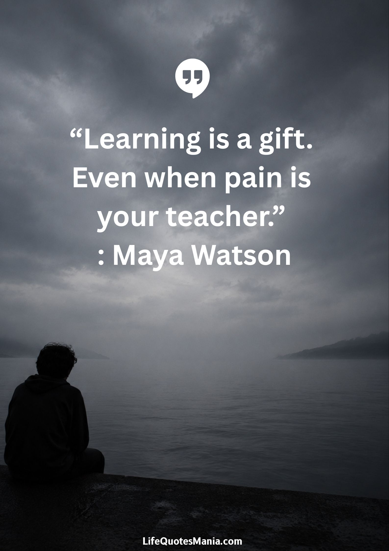 “Learning is a gift. Even when pain is your teacher.” : Maya Watson