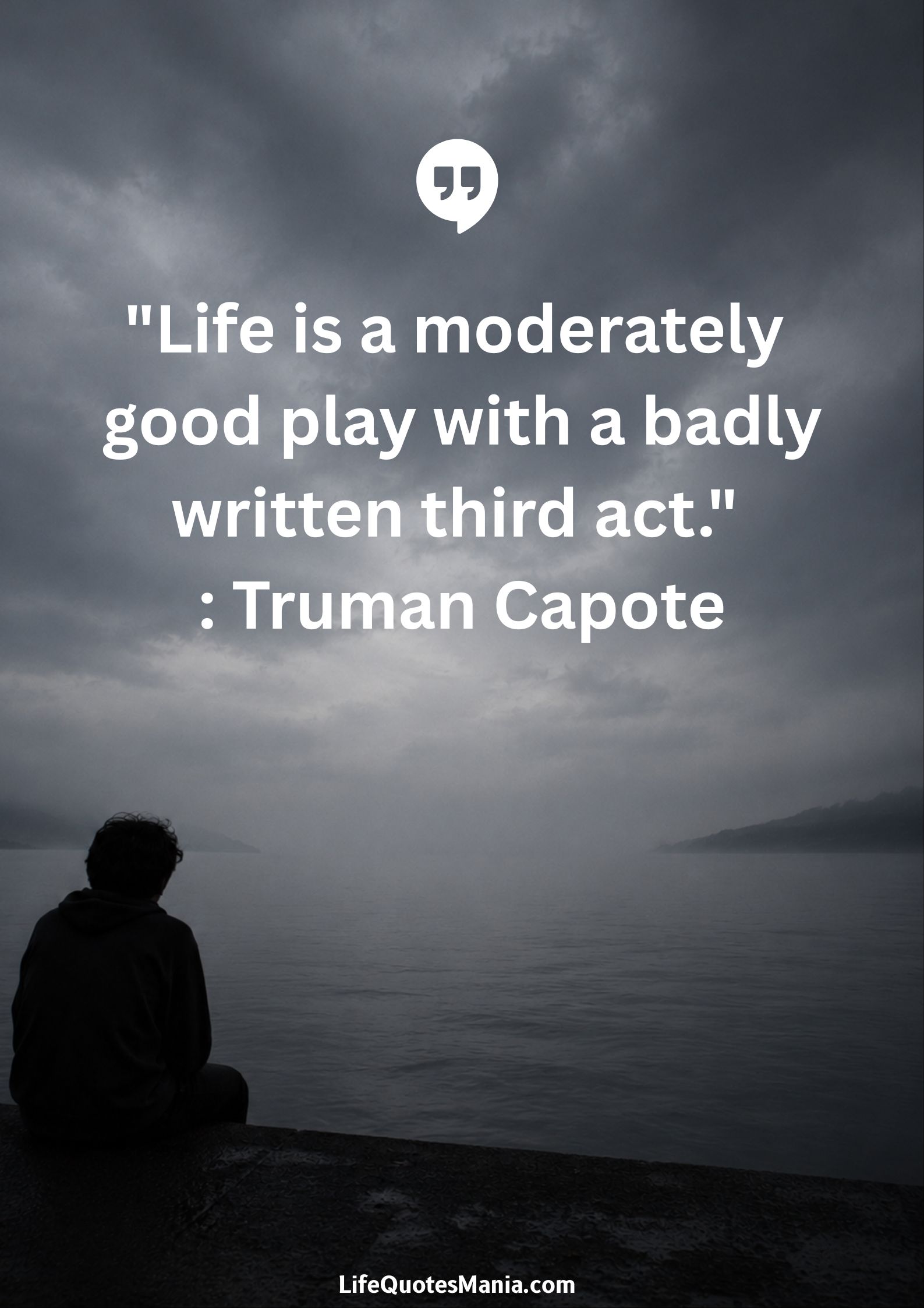 "Life is a moderately good play with a badly written third act." : Truman Capote