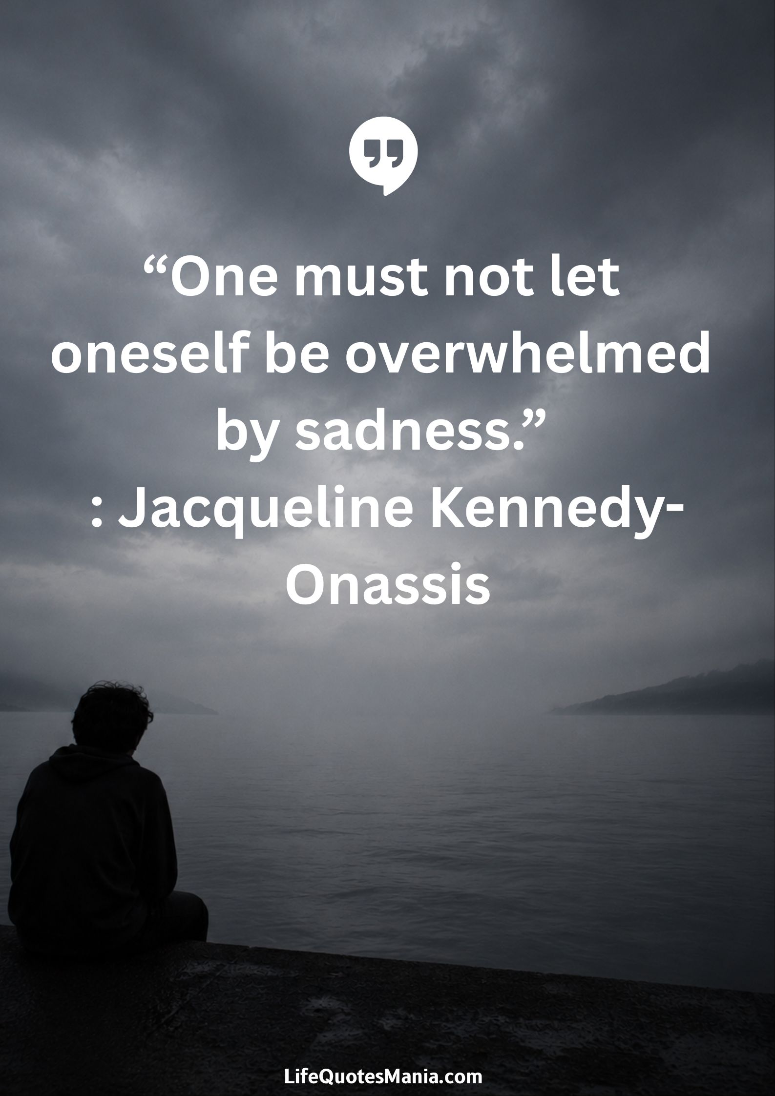 “One must not let oneself be overwhelmed by sadness.” : Jacqueline Kennedy-Onassis