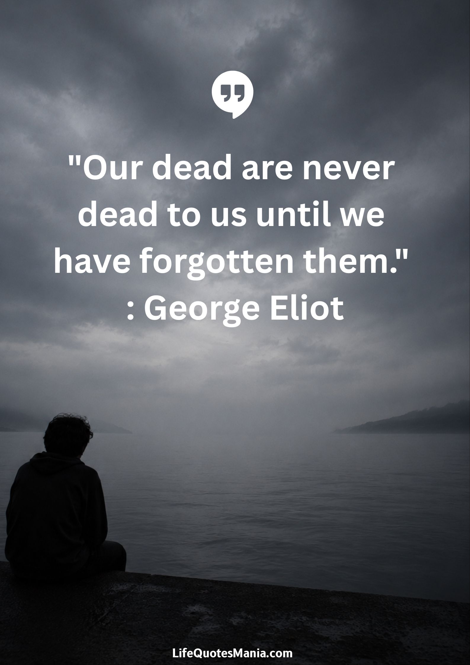 "Our dead are never dead to us until we have forgotten them." : George Eliot