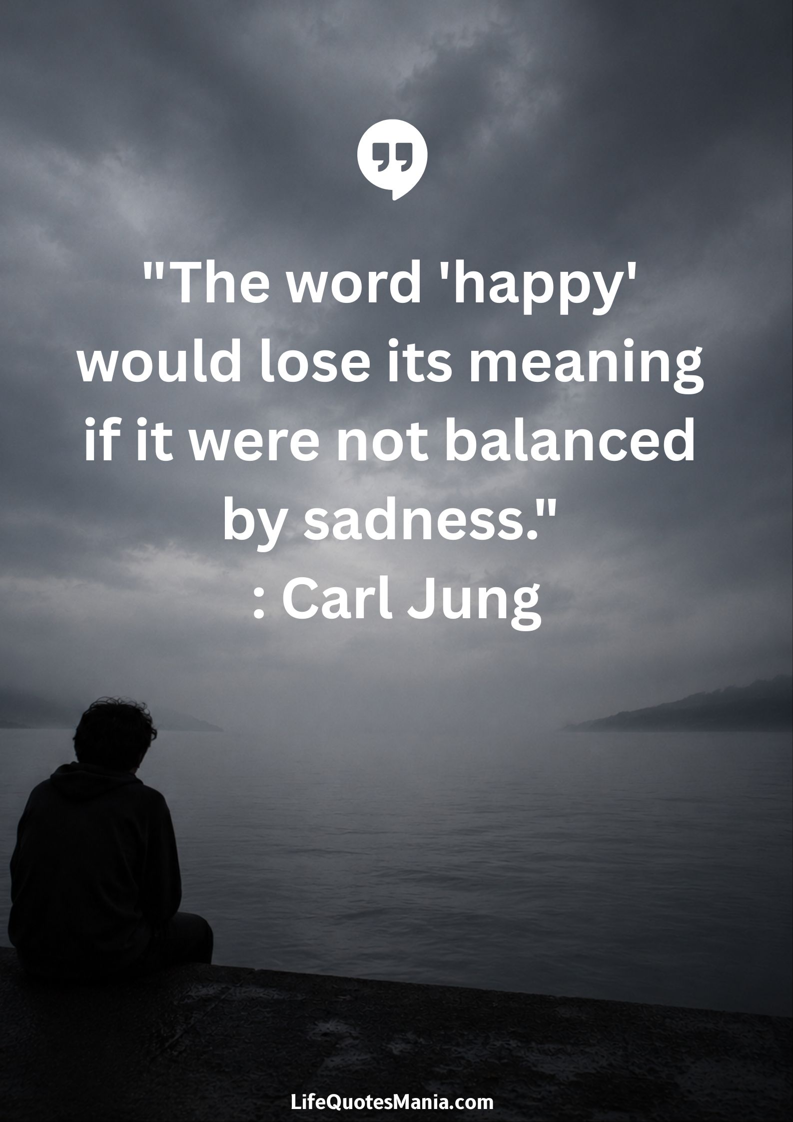 "The word 'happy' would lose its meaning if it were not balanced by sadness." : Carl Jung