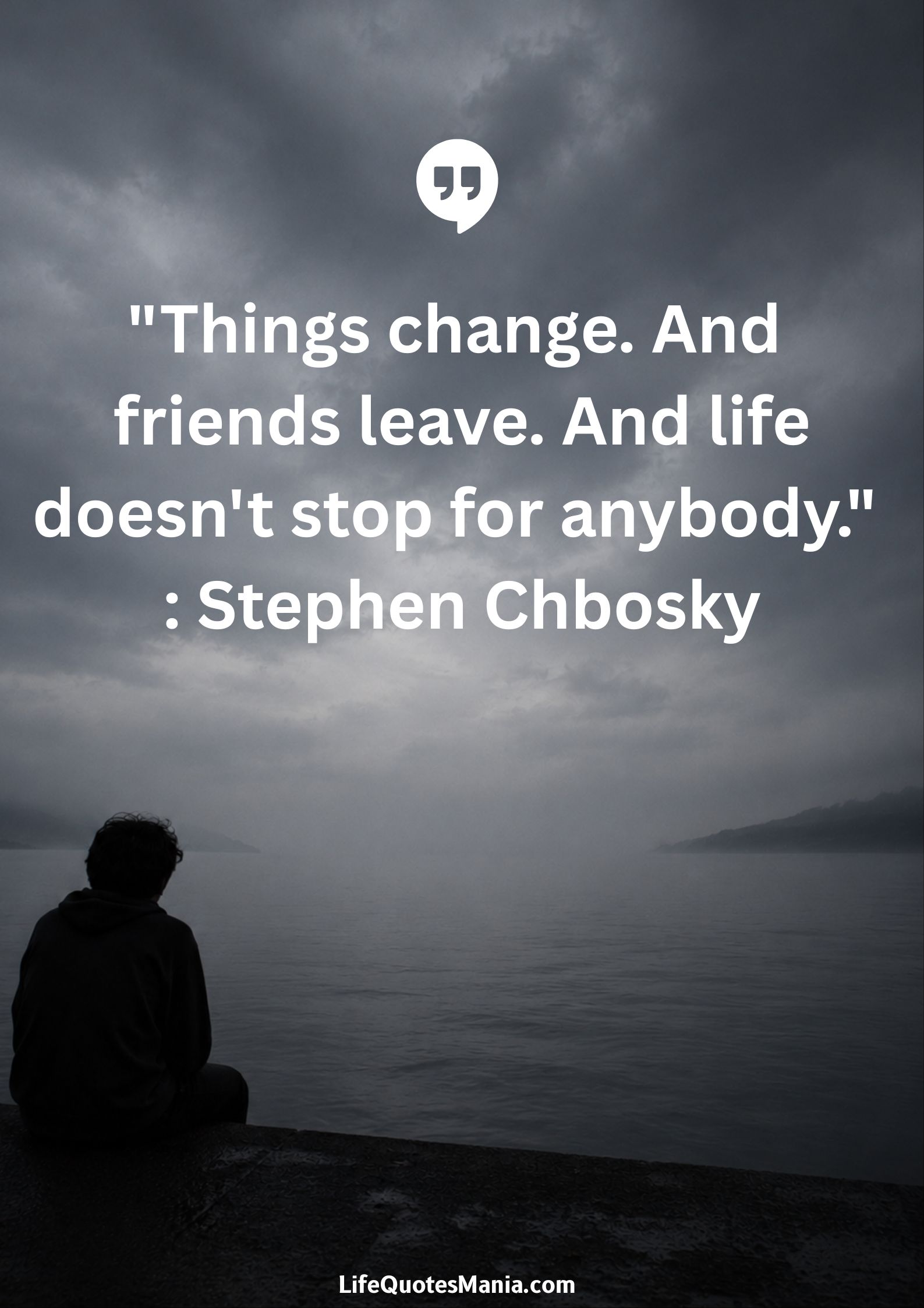 "Things change. And friends leave. And life doesn't stop for anybody." : Stephen Chbosky