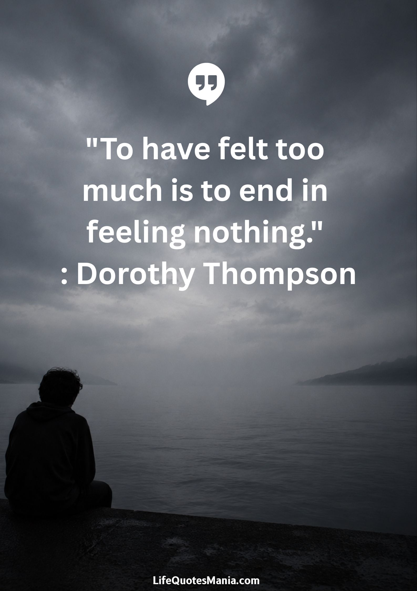 "To have felt too much is to end in feeling nothing." : Dorothy Thompson