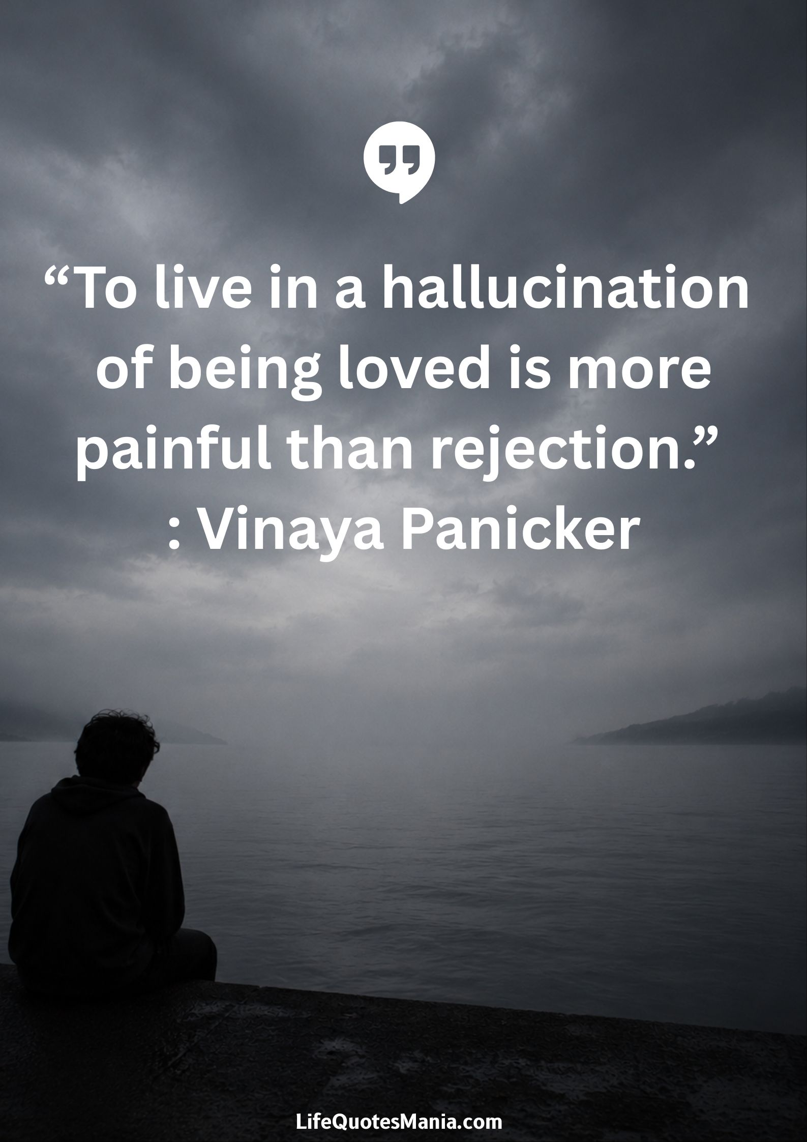 “To live in a hallucination of being loved is more painful than rejection.” : Vinaya Panicker