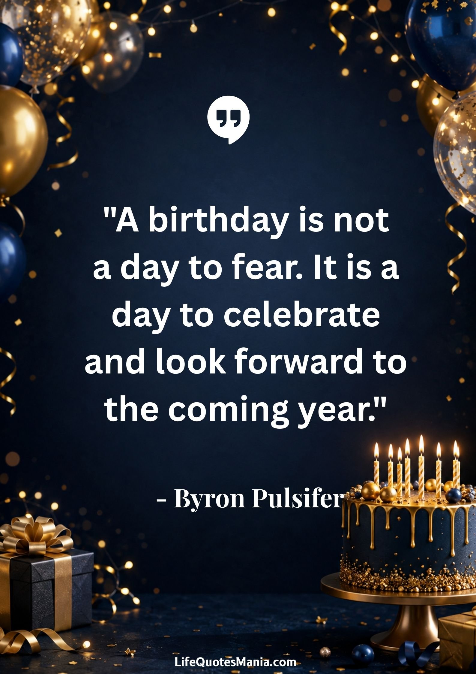 Happy Birthday Quotes : "A birthday is not a day to fear. It is a day to celebrate and look forward to the coming year." - Byron Pulsifer