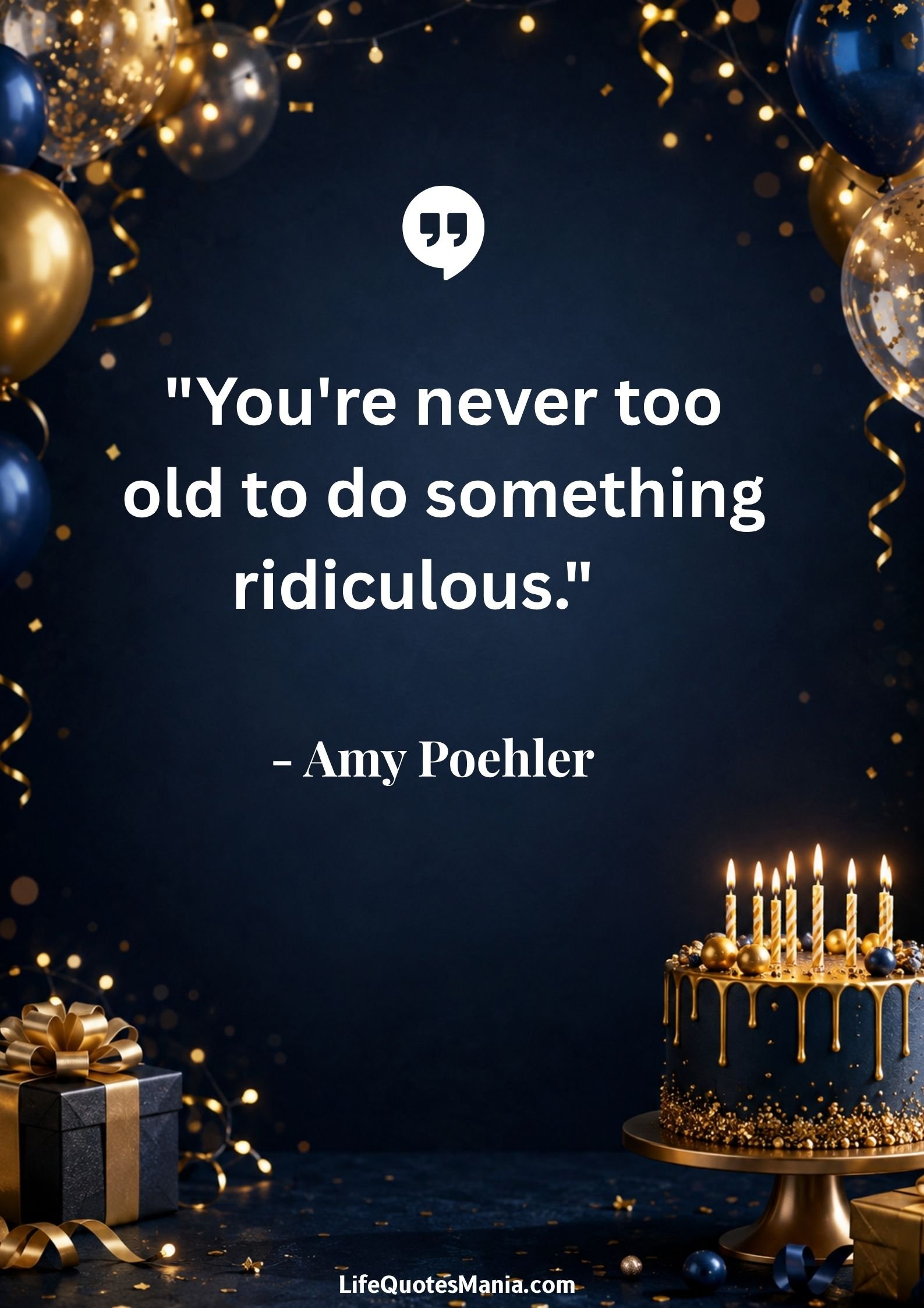 Funny Birthday Quotes : "You're never too old to do something ridiculous." - Amy Poehler