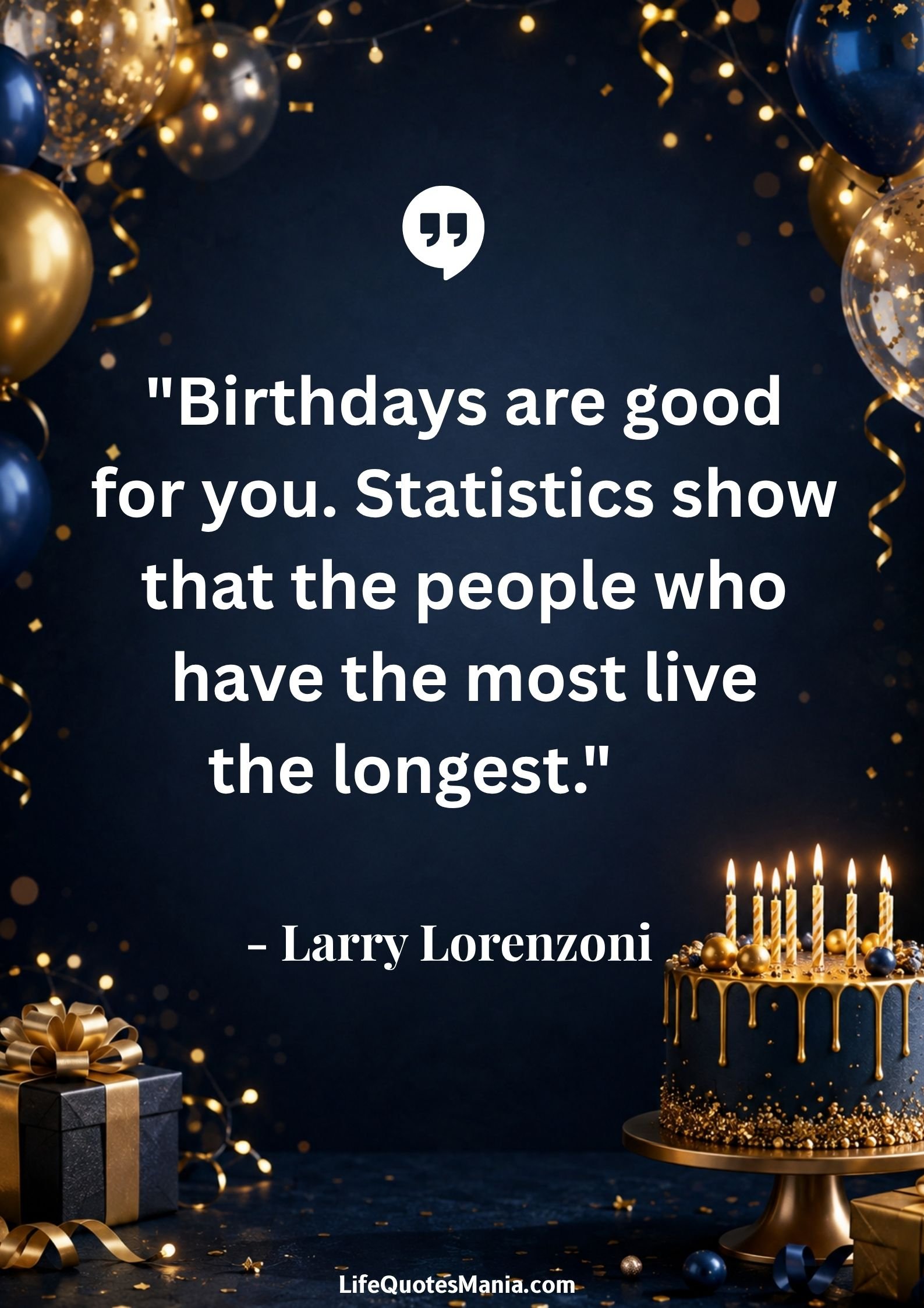 Funny Birthday Quotes : "Birthdays are good for you. Statistics show that the people who have the most live the longest." - Larry Lorenzoni