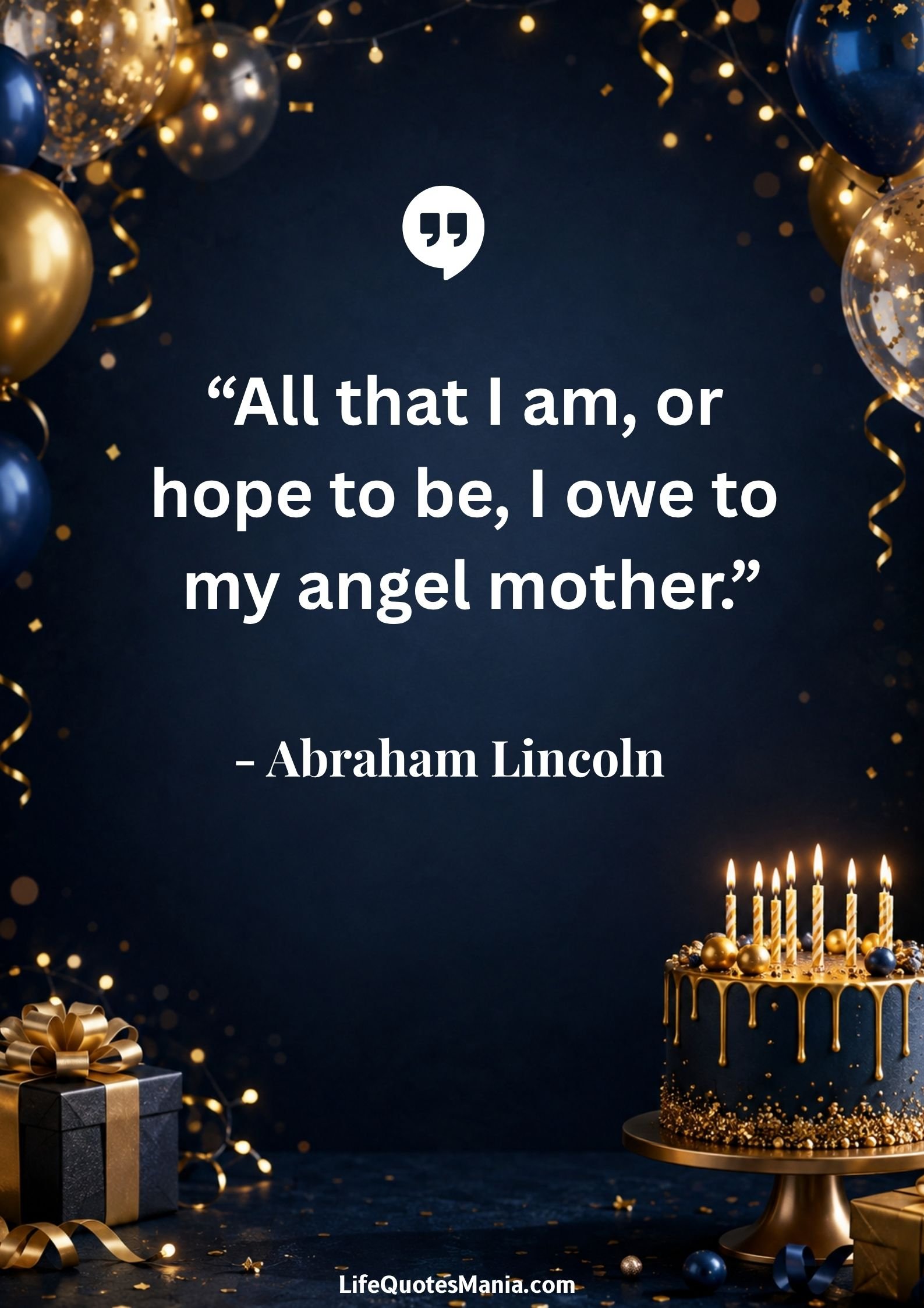 Birthday Quotes for Mom : “All that I am, or hope to be, I owe to my angel mother.” - Abraham Lincoln