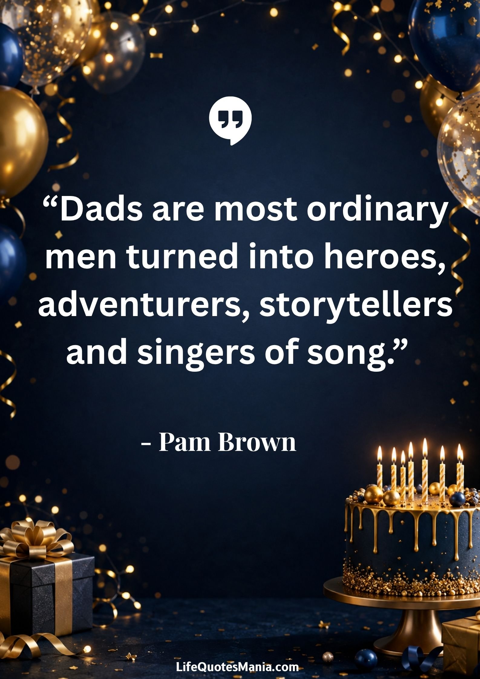 Birthday Quotes for Daughter : “Dads are most ordinary men turned into heroes, adventurers, storytellers and singers of song.” - Pam Brown
