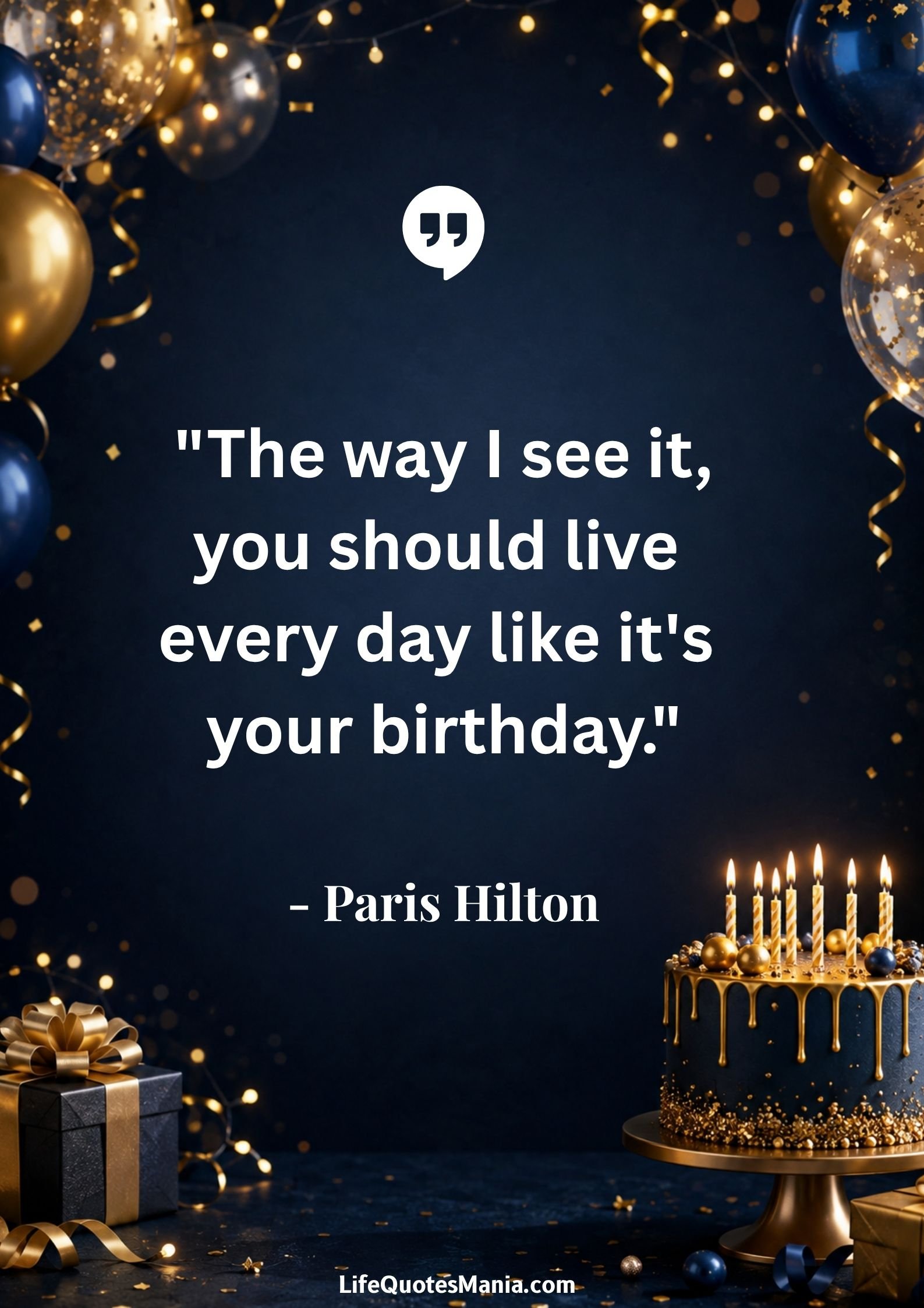 Happy Birthday Quotes : "The way I see it, you should live every day like it's your birthday." - Paris Hilton
