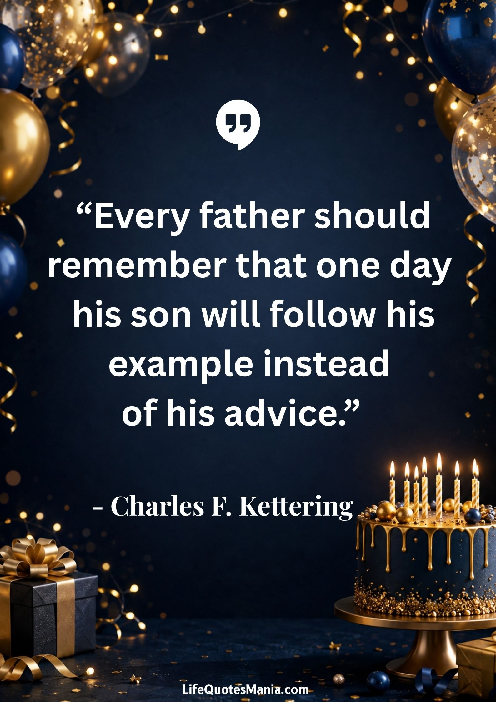 Birthday Quotes for Son : “Every father should remember that one day his son will follow his example instead of his advice.” - Charles F. Kettering