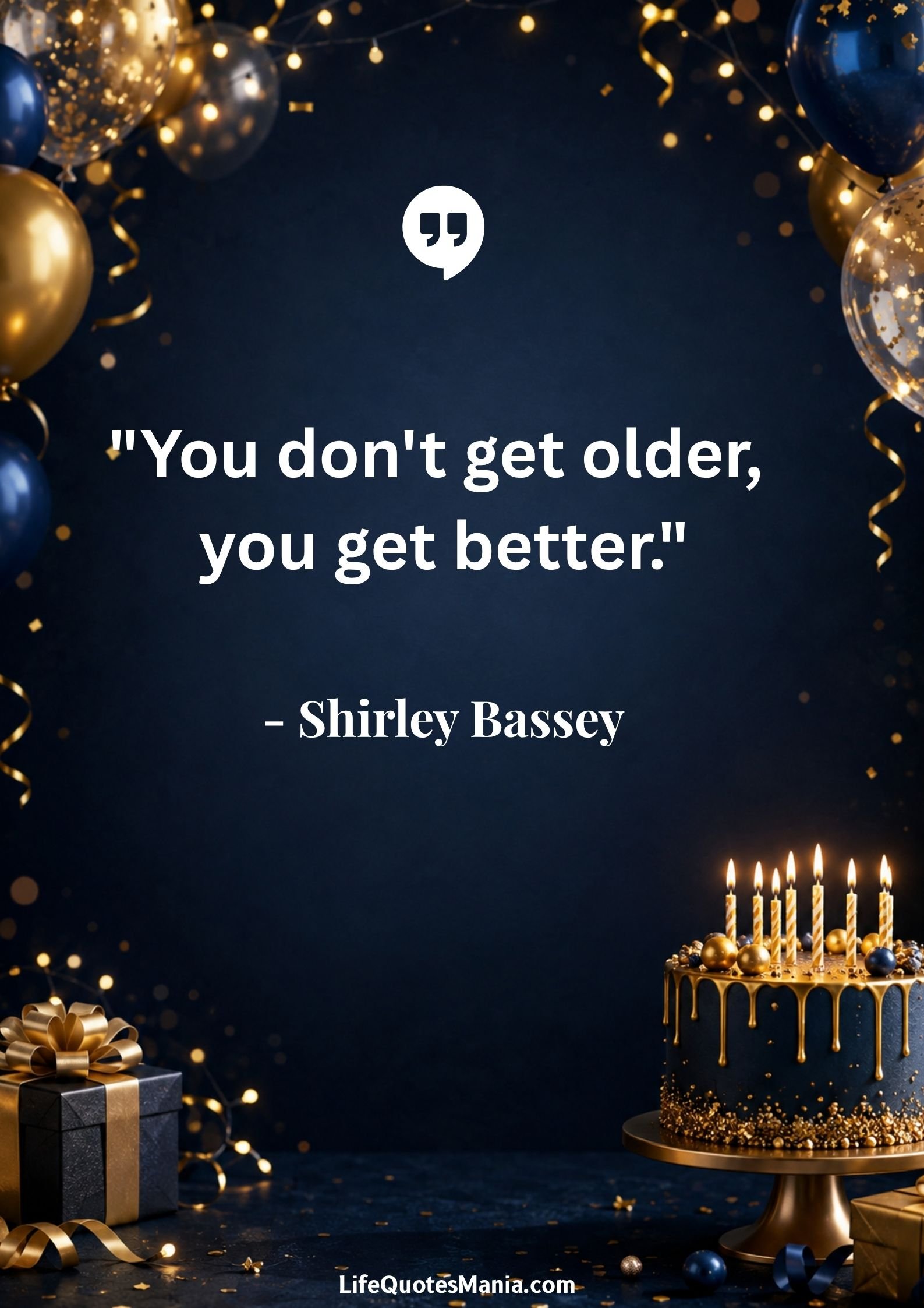 Happy Birthday Quotes : "You don't get older, you get better." - Shirley Bassey