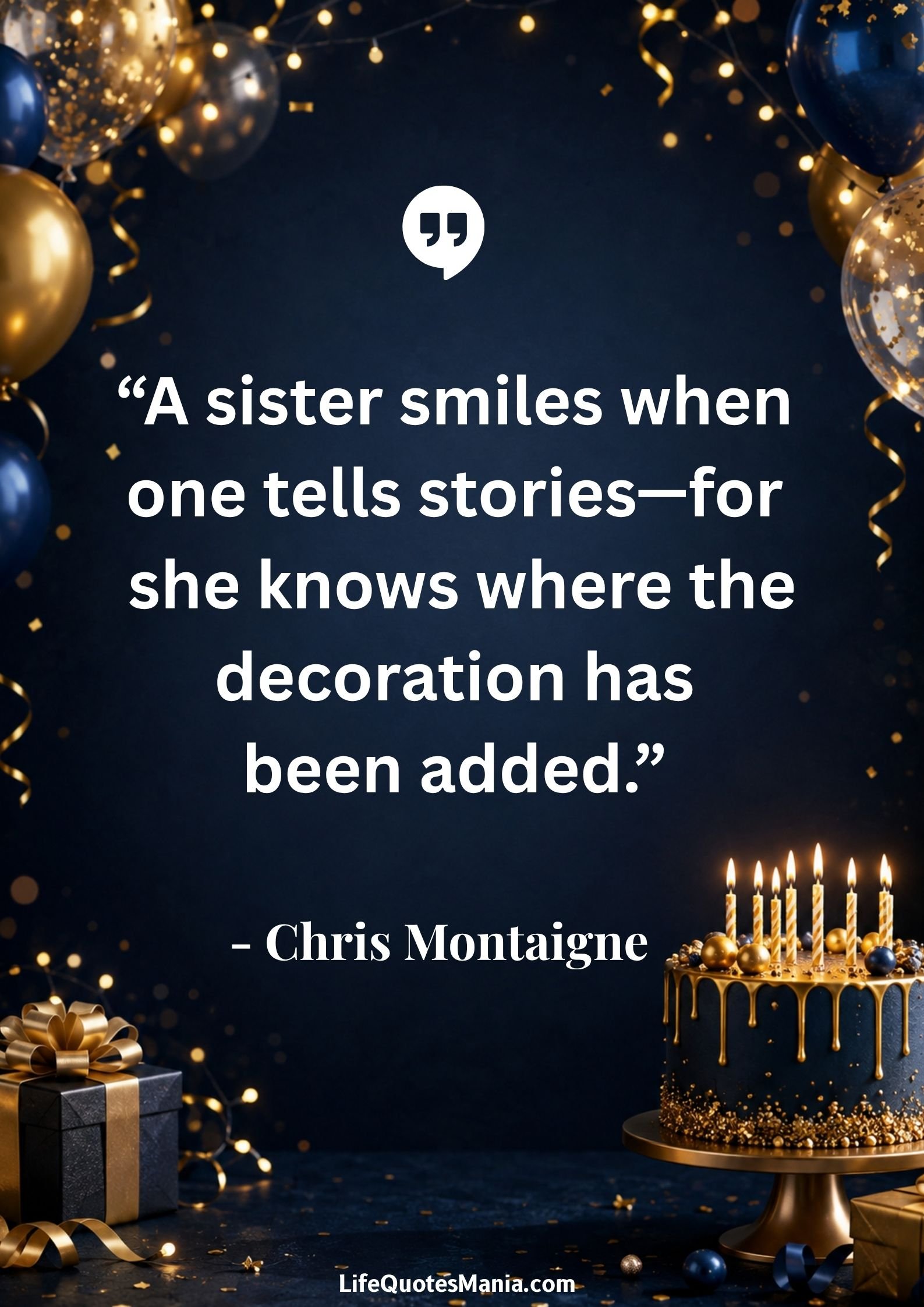 Birthday Quotes for Sister : “A sister smiles when one tells stories—for she knows where the decoration has been added.” - Chris Montaigne