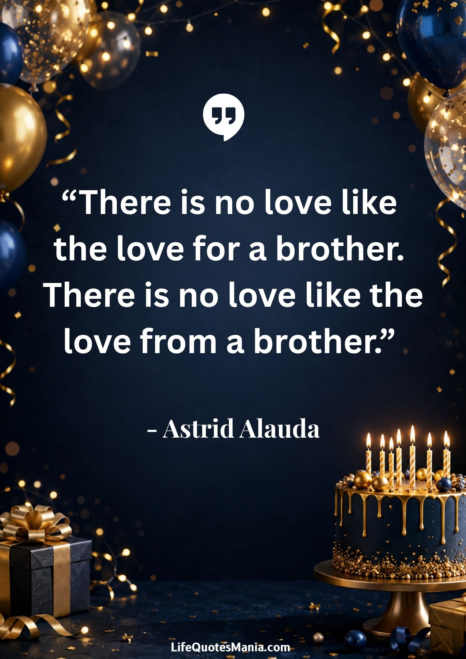 Birthday Quotes for Brother : “There is no love like the love for a brother. There is no love like the love from a brother.” - Astrid Alauda
