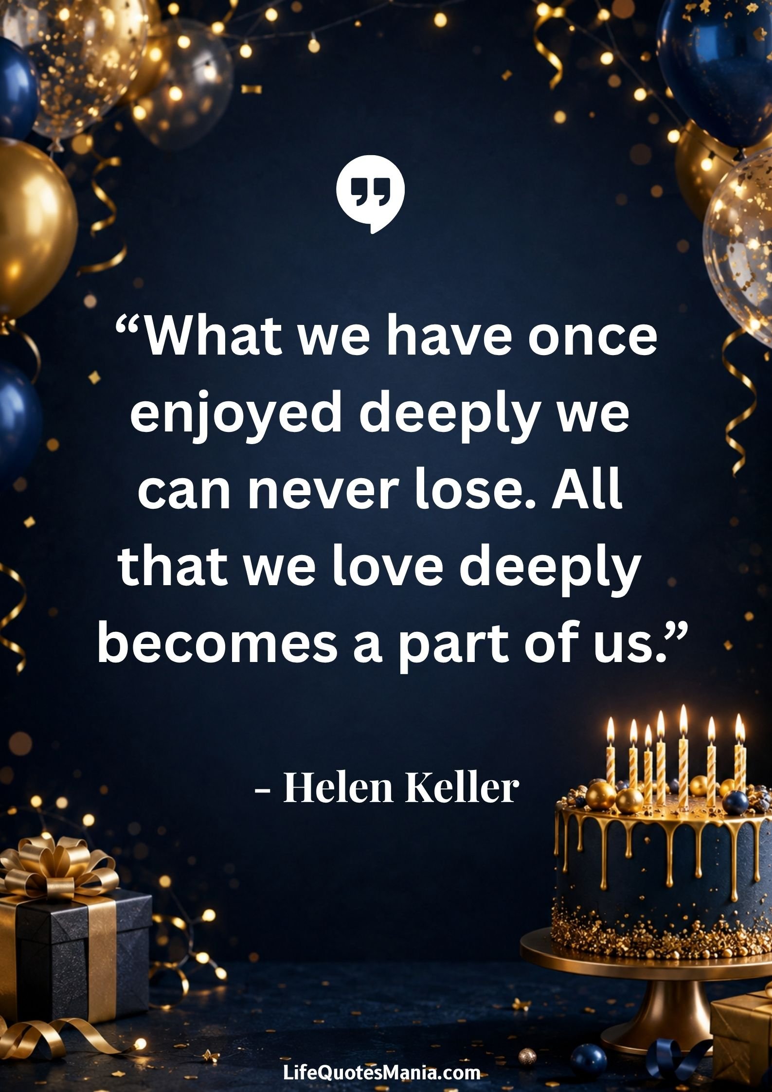 “What we have once enjoyed deeply we can never lose. All that we love deeply becomes a part of us.” - Helen Keller