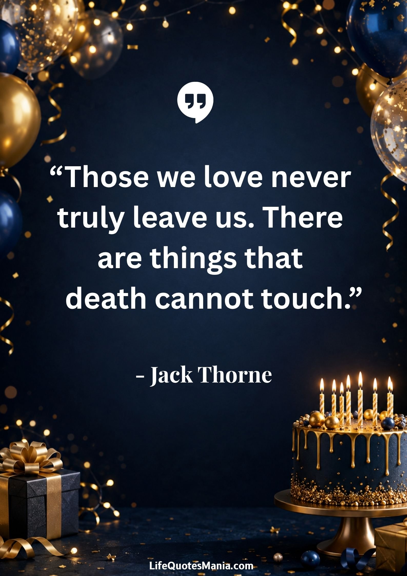 Heavenly Birthday Quotes : “Those we love never truly leave us. There are things that death cannot touch.” - Jack Thorne